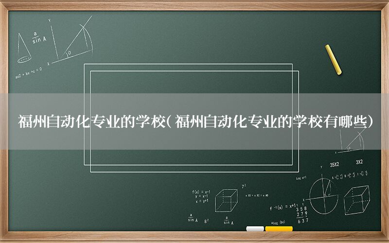 福州自动化专业的学校（福州自动化专业的学校有哪些）