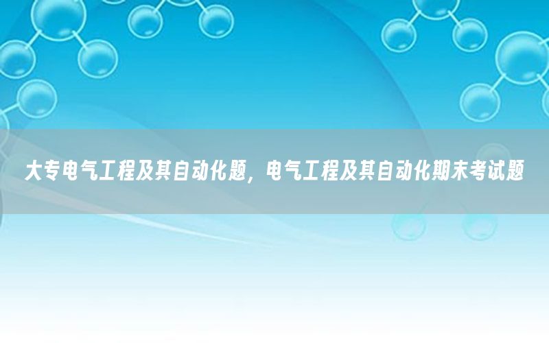 大专电气工程及其自动化题，电气工程及其自动化期末考试题