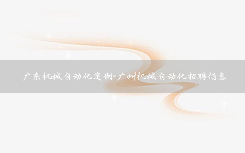 广东机械自动化定制-广州机械自动化招聘信息