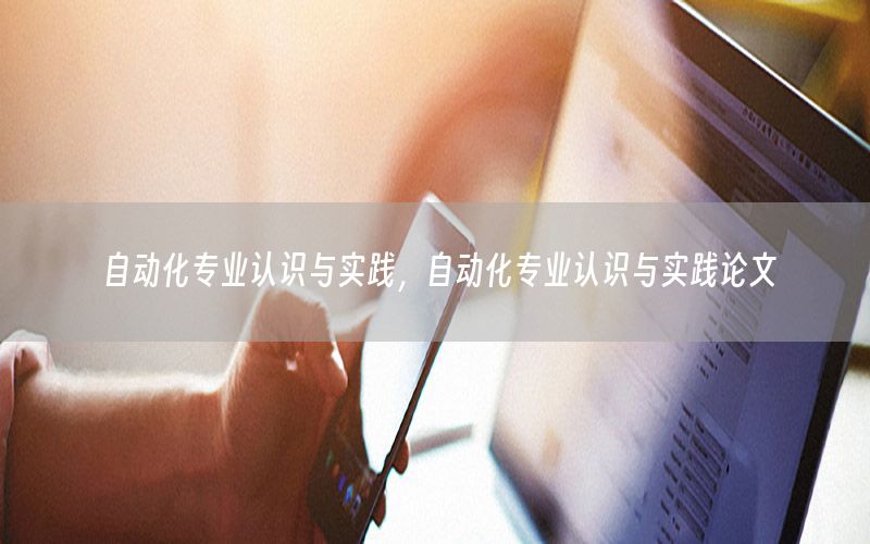 自动化专业认识与实践，自动化专业认识与实践论文