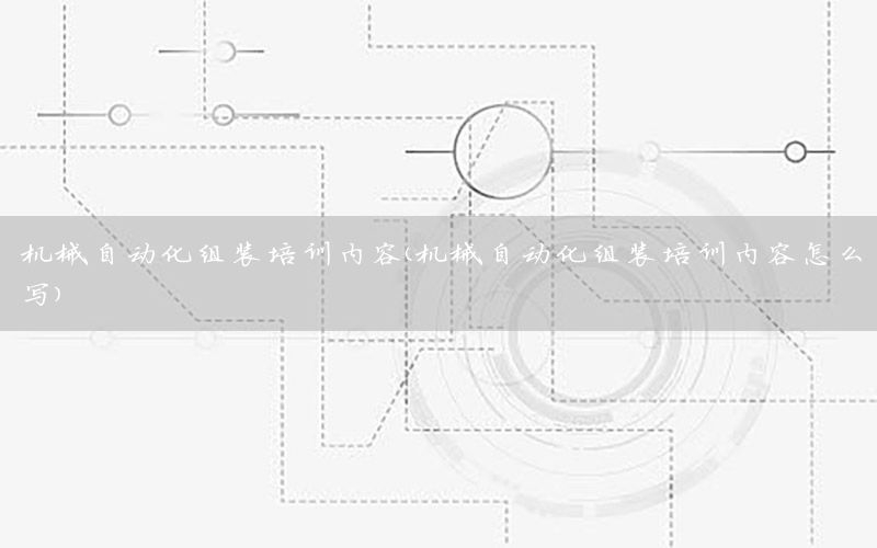 机械自动化组装培训内容（机械自动化组装培训内容怎么写）