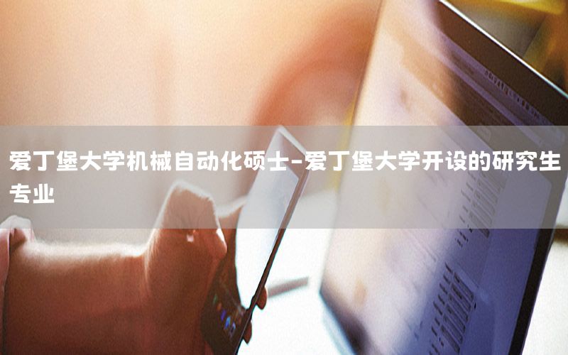 爱丁堡大学机械自动化硕士-爱丁堡大学开设的研究生专业