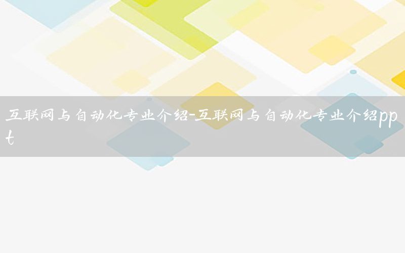 互联网与自动化专业介绍-互联网与自动化专业介绍ppt