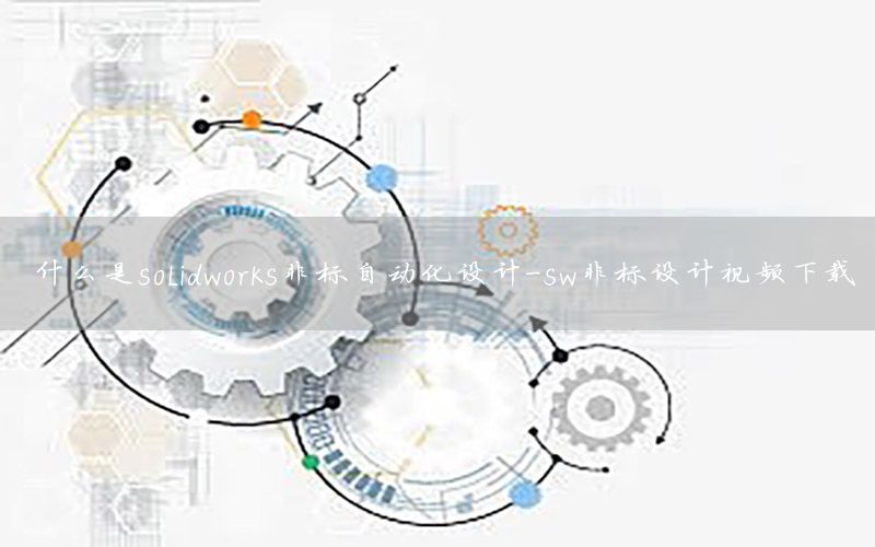 什么是solidworks非标自动化设计-sw非标设计视频下载