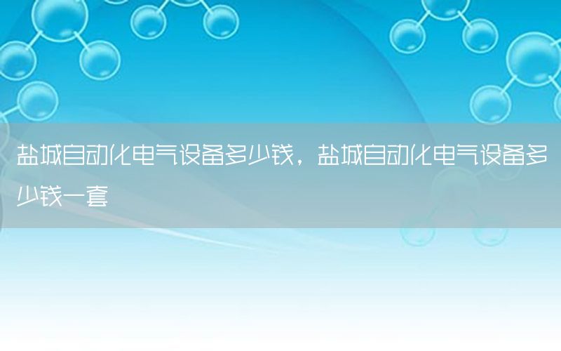 盐城自动化电气设备多少钱，盐城自动化电气设备多少钱一套