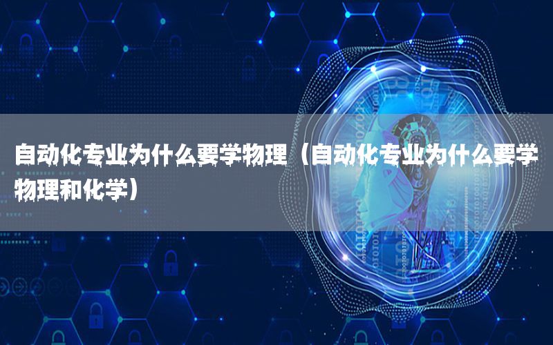 自动化专业为什么要学物理（自动化专业为什么要学物理和化学）