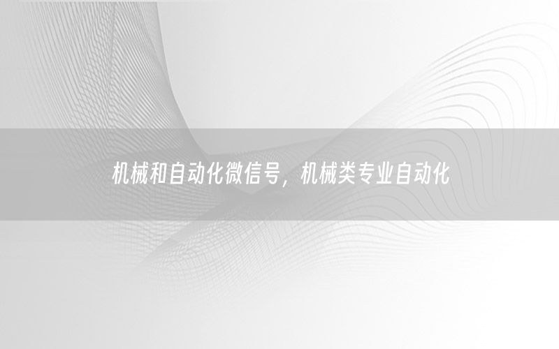 机械和自动化微信号，机械类专业自动化