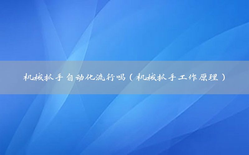 机械抓手自动化流行吗（机械抓手工作原理）