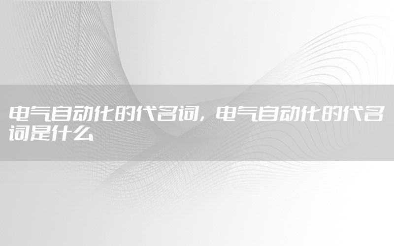 电气自动化的代名词，电气自动化的代名词是什么