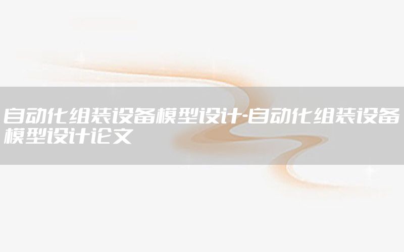 自动化组装设备模型设计-自动化组装设备模型设计论文