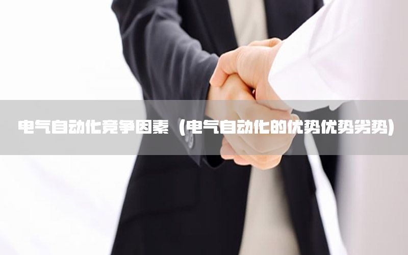 电气自动化竞争因素（电气自动化的优势优势劣势）