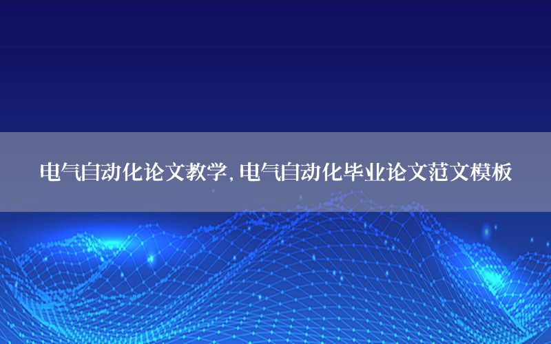 电气自动化论文教学，电气自动化毕业论文范文模板