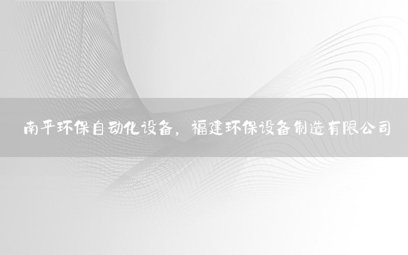 南平环保自动化设备，福建环保设备制造有限公司