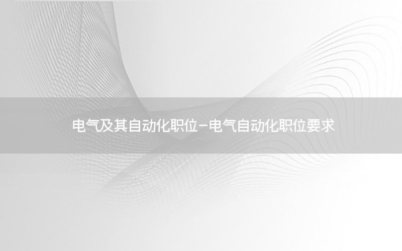 电气及其自动化职位-电气自动化职位要求