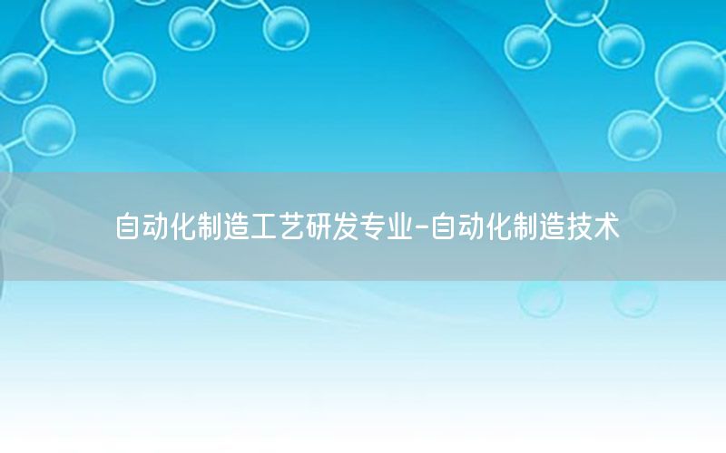 自动化制造工艺研发专业-自动化制造技术