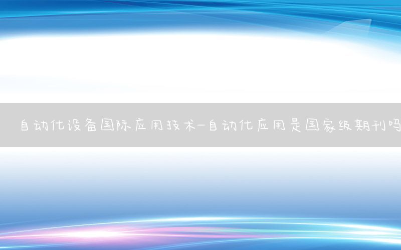 自动化设备国际应用技术-自动化应用是国家级期刊吗