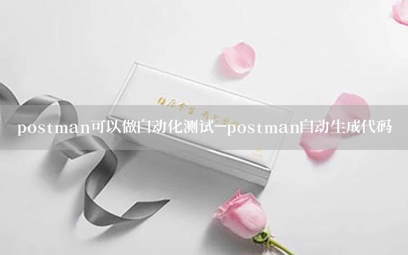 postman可以做自动化测试-postman自动生成代码