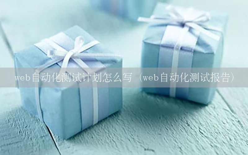 web自动化测试计划怎么写（web自动化测试报告）