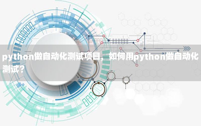 python做自动化测试项目，如何用python做自动化测试？