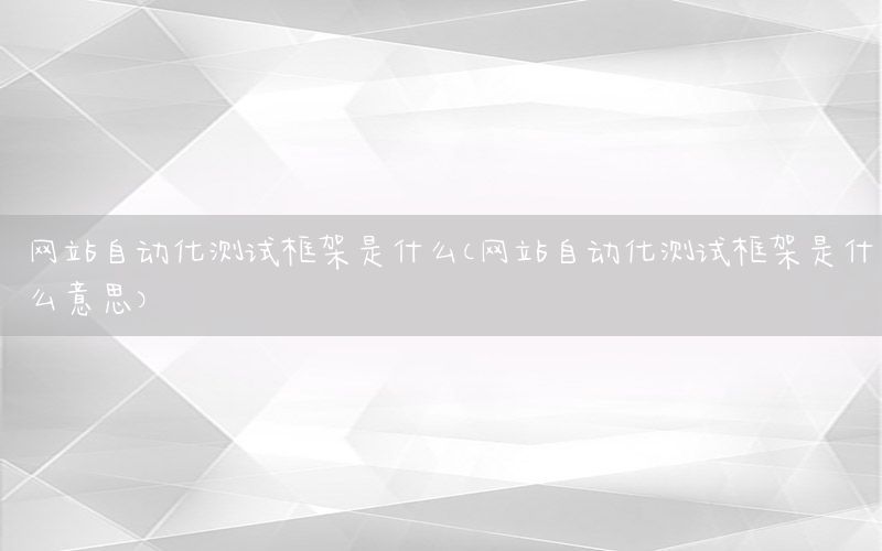 网站自动化测试框架是什么（网站自动化测试框架是什么意思）