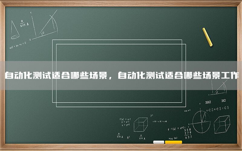 自动化测试适合哪些场景，自动化测试适合哪些场景工作