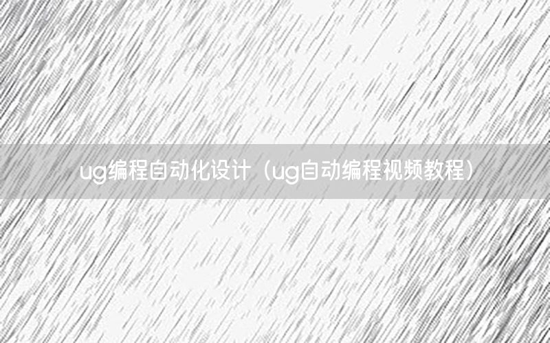 ug编程自动化设计（ug自动编程视频教程）