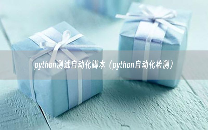 python测试自动化脚本（python自动化检测）