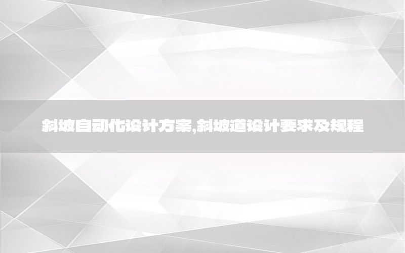 斜坡自动化设计方案，斜坡道设计要求及规程