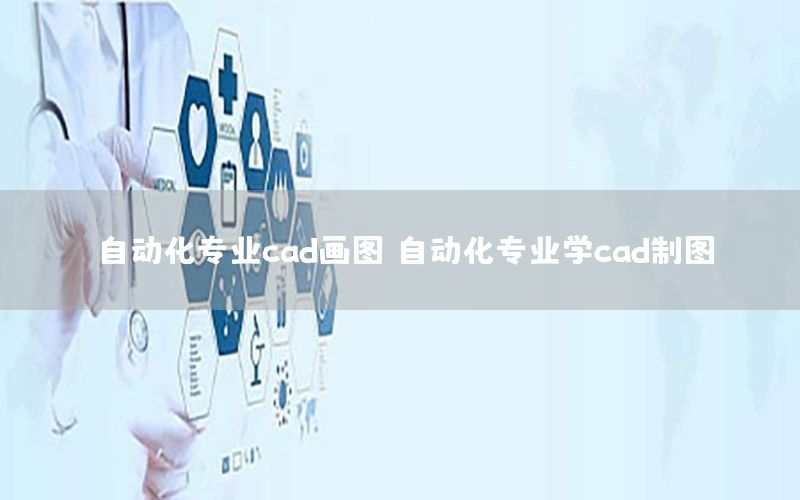 自动化专业cad画图，自动化专业学cad制图