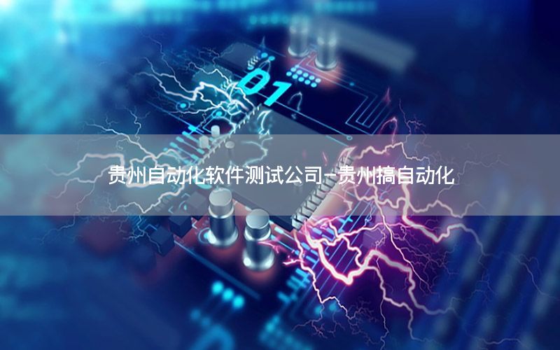 贵州自动化软件测试公司-贵州搞自动化