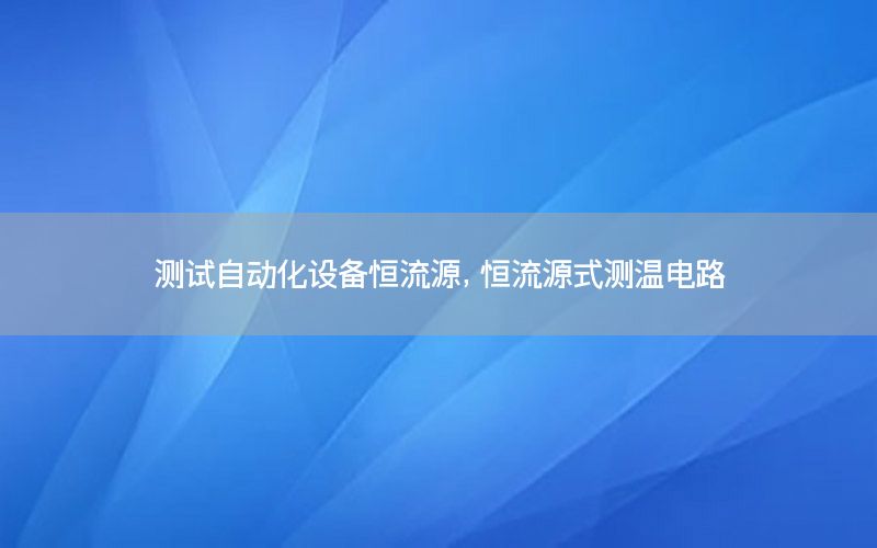 测试自动化设备恒流源，恒流源式测温电路