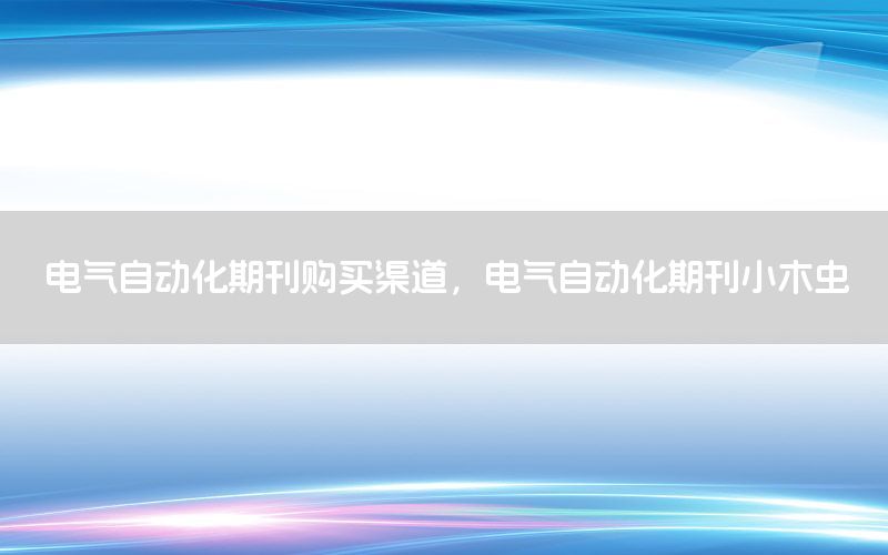 电气自动化期刊购买渠道，电气自动化期刊小木虫