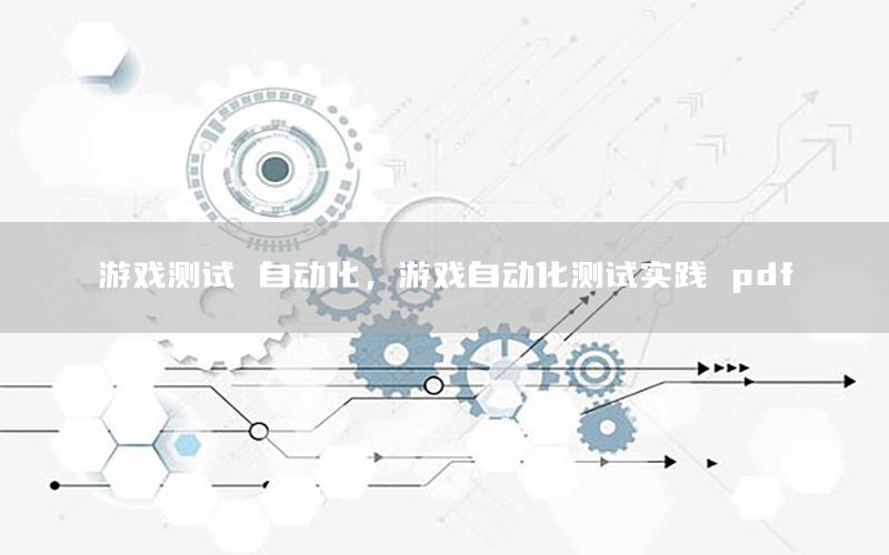 游戏测试 自动化，游戏自动化测试实践 pdf