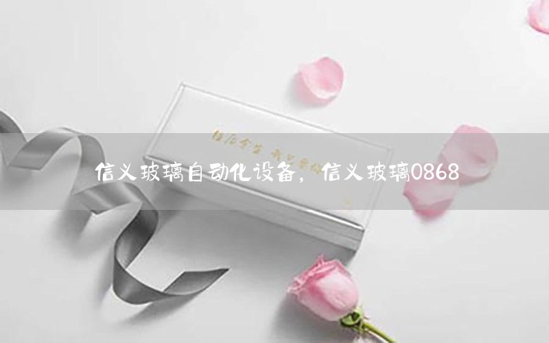 信义玻璃自动化设备，信义玻璃0868