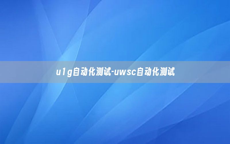 u1g自动化测试-uwsc自动化测试