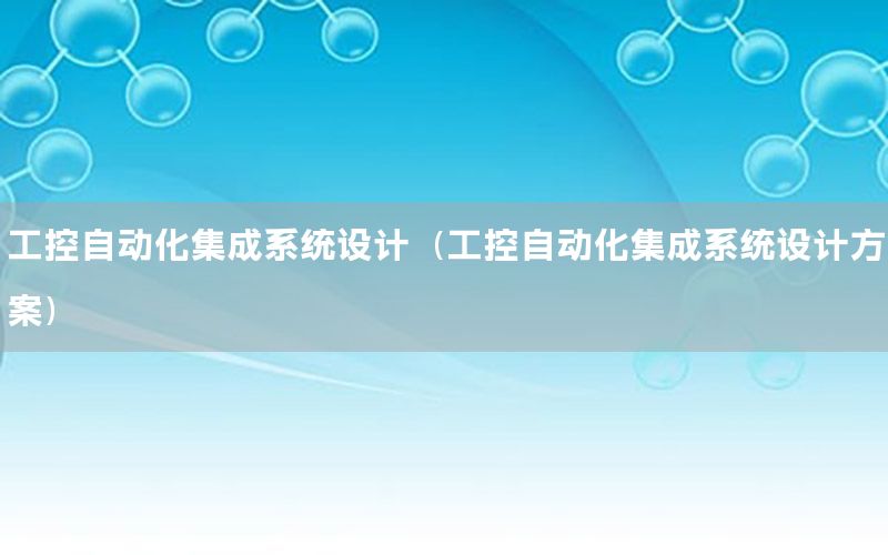 工控自动化集成系统设计（工控自动化集成系统设计方案）