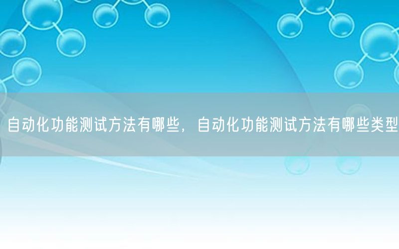 自动化功能测试方法有哪些，自动化功能测试方法有哪些类型