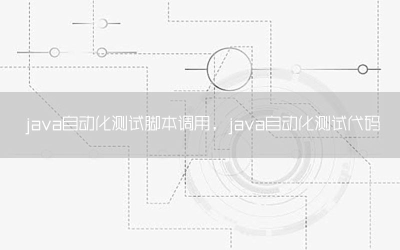 java自动化测试脚本调用，java自动化测试代码