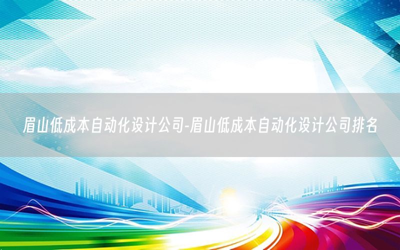 眉山低成本自动化设计公司-眉山低成本自动化设计公司排名