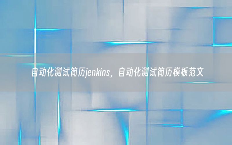 自动化测试简历jenkins，自动化测试简历模板范文