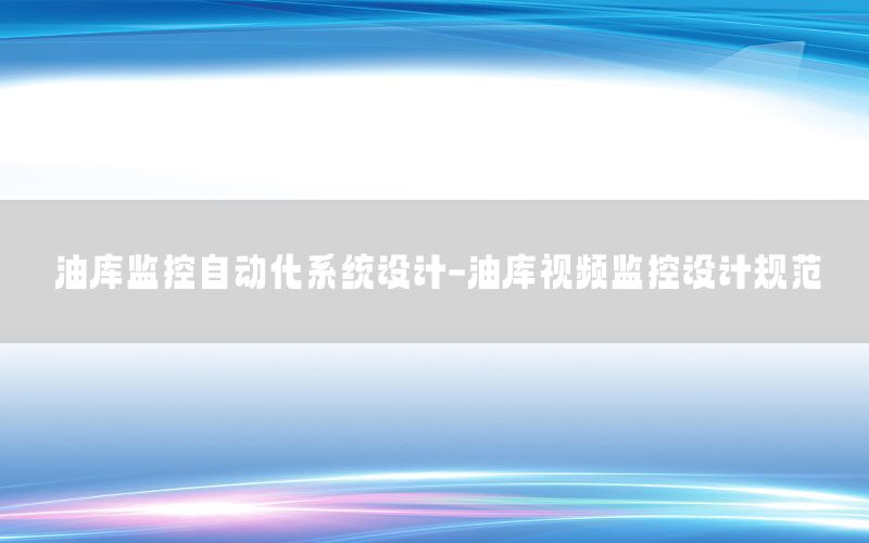 油库监控自动化系统设计-油库视频监控设计规范