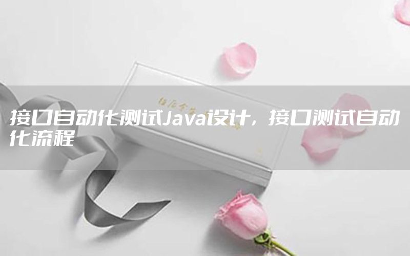 接口自动化测试Java设计，接口测试自动化流程