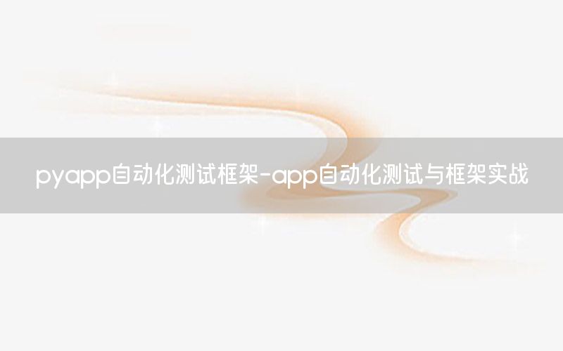 pyapp自动化测试框架-app自动化测试与框架实战