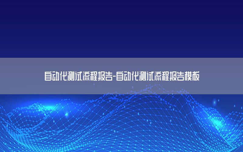 自动化测试流程报告-自动化测试流程报告模板