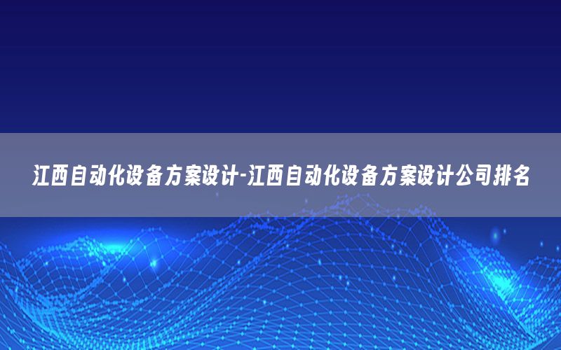 江西自动化设备方案设计-江西自动化设备方案设计公司排名