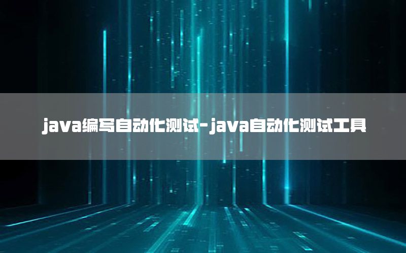 java编写自动化测试-java自动化测试工具